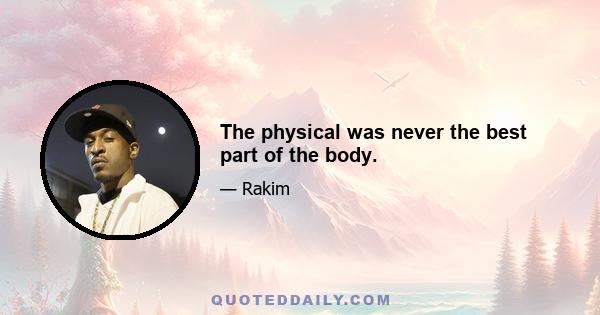 The physical was never the best part of the body.