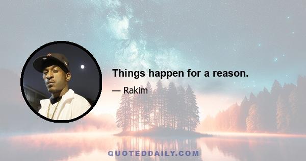 Things happen for a reason.