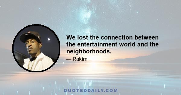 We lost the connection between the entertainment world and the neighborhoods.