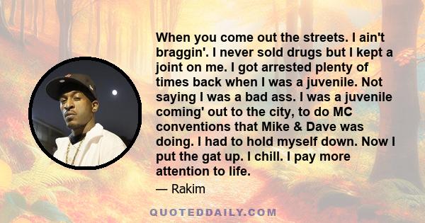 When you come out the streets. I ain't braggin'. I never sold drugs but I kept a joint on me. I got arrested plenty of times back when I was a juvenile. Not saying I was a bad ass. I was a juvenile coming' out to the