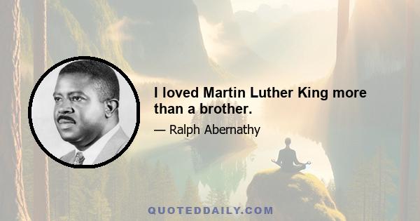 I loved Martin Luther King more than a brother.