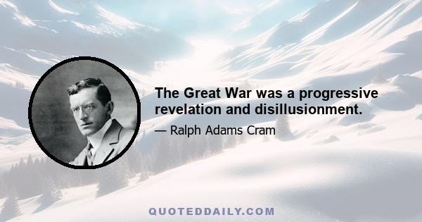 The Great War was a progressive revelation and disillusionment.