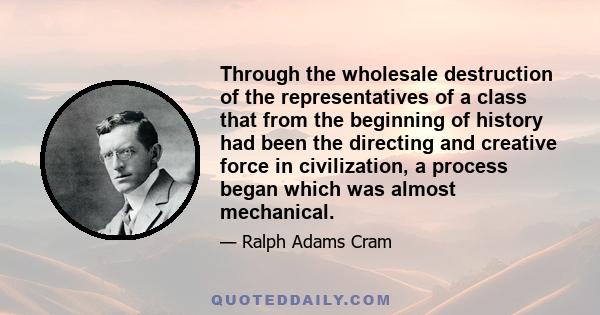 Through the wholesale destruction of the representatives of a class that from the beginning of history had been the directing and creative force in civilization, a process began which was almost mechanical.