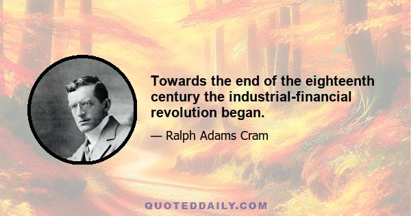 Towards the end of the eighteenth century the industrial-financial revolution began.