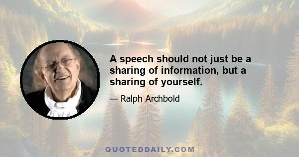 A speech should not just be a sharing of information, but a sharing of yourself.