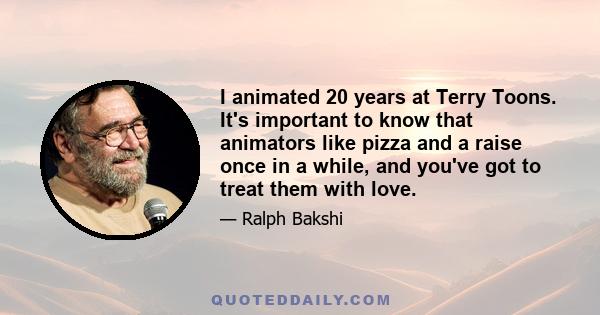 I animated 20 years at Terry Toons. It's important to know that animators like pizza and a raise once in a while, and you've got to treat them with love.