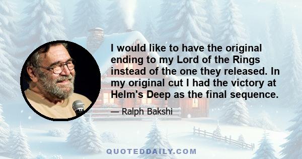 I would like to have the original ending to my Lord of the Rings instead of the one they released. In my original cut I had the victory at Helm's Deep as the final sequence.