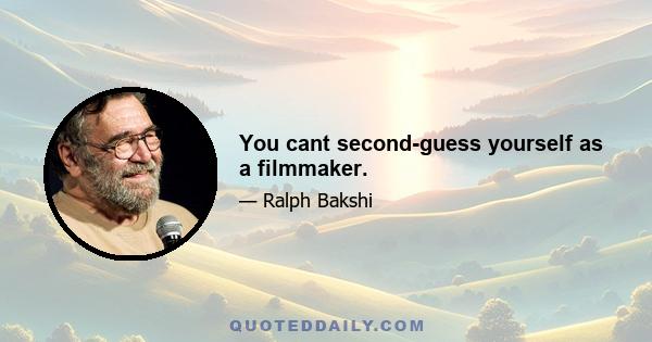 You cant second-guess yourself as a filmmaker.