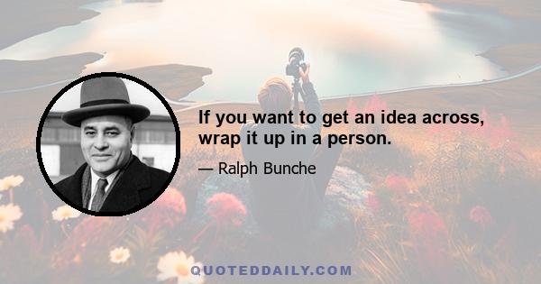 If you want to get an idea across, wrap it up in a person.