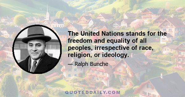 The United Nations stands for the freedom and equality of all peoples, irrespective of race, religion, or ideology.