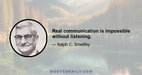 Real communication is impossible without listening.