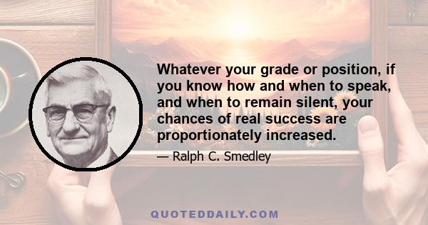 Whatever your grade or position, if you know how and when to speak, and when to remain silent, your chances of real success are proportionately increased.