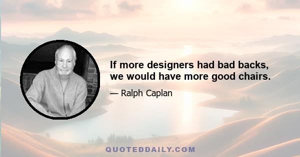 If more designers had bad backs, we would have more good chairs.