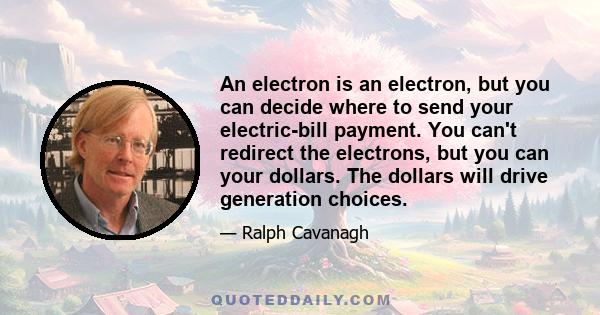 An electron is an electron, but you can decide where to send your electric-bill payment. You can't redirect the electrons, but you can your dollars. The dollars will drive generation choices.