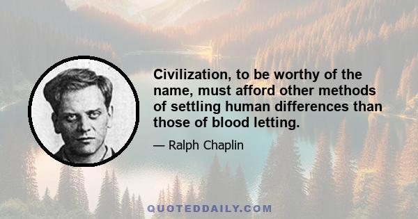 Civilization, to be worthy of the name, must afford other methods of settling human differences than those of blood letting.