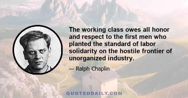 The working class owes all honor and respect to the first men who planted the standard of labor solidarity on the hostile frontier of unorganized industry.