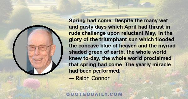 Spring had come. Despite the many wet and gusty days which April had thrust in rude challenge upon reluctant May, in the glory of the triumphant sun which flooded the concave blue of heaven and the myriad shaded green