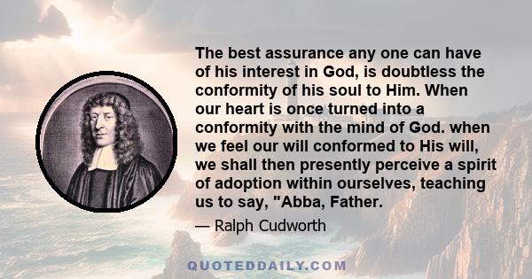 The best assurance any one can have of his interest in God, is doubtless the conformity of his soul to Him. When our heart is once turned into a conformity with the mind of God. when we feel our will conformed to His