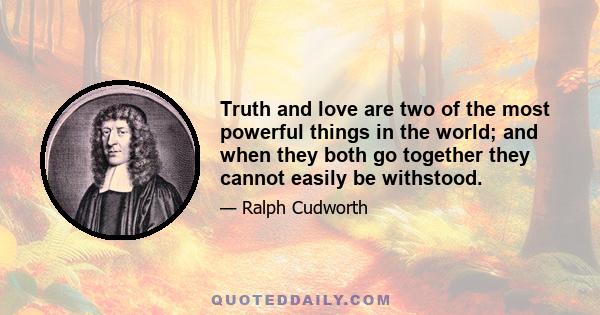 Truth and love are two of the most powerful things in the world; and when they both go together they cannot easily be withstood.