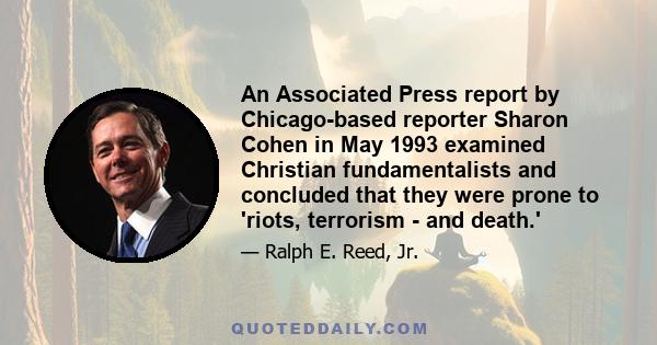 An Associated Press report by Chicago-based reporter Sharon Cohen in May 1993 examined Christian fundamentalists and concluded that they were prone to 'riots, terrorism - and death.'