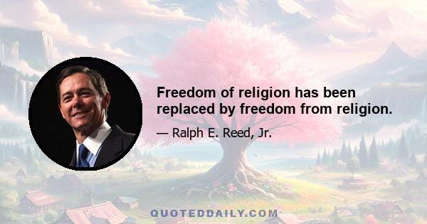 Freedom of religion has been replaced by freedom from religion.