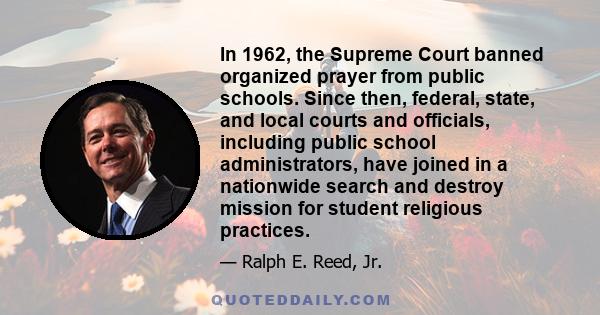 In 1962, the Supreme Court banned organized prayer from public schools. Since then, federal, state, and local courts and officials, including public school administrators, have joined in a nationwide search and destroy