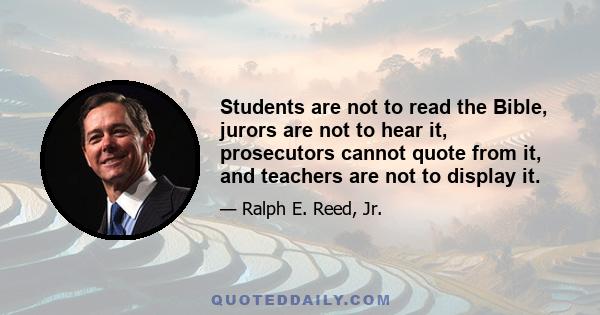 Students are not to read the Bible, jurors are not to hear it, prosecutors cannot quote from it, and teachers are not to display it.