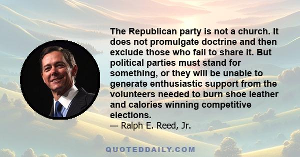 The Republican party is not a church. It does not promulgate doctrine and then exclude those who fail to share it. But political parties must stand for something, or they will be unable to generate enthusiastic support