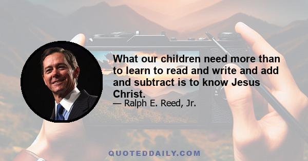 What our children need more than to learn to read and write and add and subtract is to know Jesus Christ.