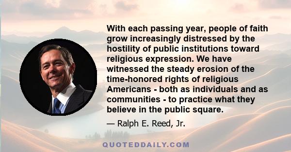 With each passing year, people of faith grow increasingly distressed by the hostility of public institutions toward religious expression. We have witnessed the steady erosion of the time-honored rights of religious