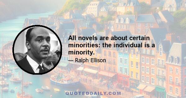 All novels are about certain minorities: the individual is a minority.