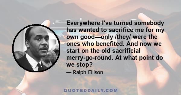 Everywhere I've turned somebody has wanted to sacrifice me for my own good—only /they/ were the ones who benefited. And now we start on the old sacrificial merry-go-round. At what point do we stop?