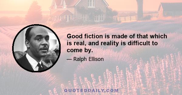 Good fiction is made of that which is real, and reality is difficult to come by.