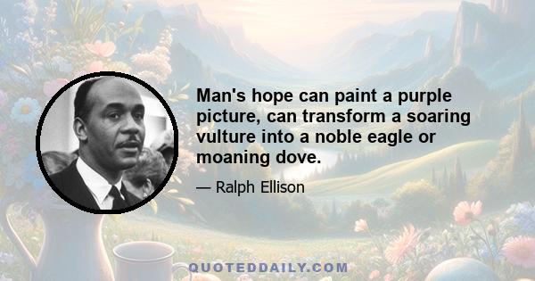 Man's hope can paint a purple picture, can transform a soaring vulture into a noble eagle or moaning dove.