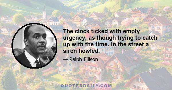 The clock ticked with empty urgency, as though trying to catch up with the time. In the street a siren howled.