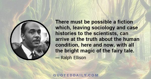 There must be possible a fiction which, leaving sociology and case histories to the scientists, can arrive at the truth about the human condition, here and now, with all the bright magic of the fairy tale.