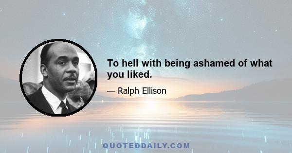 To hell with being ashamed of what you liked.