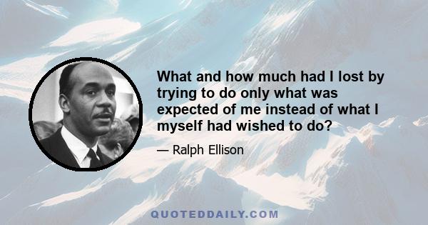 What and how much had I lost by trying to do only what was expected of me instead of what I myself had wished to do?