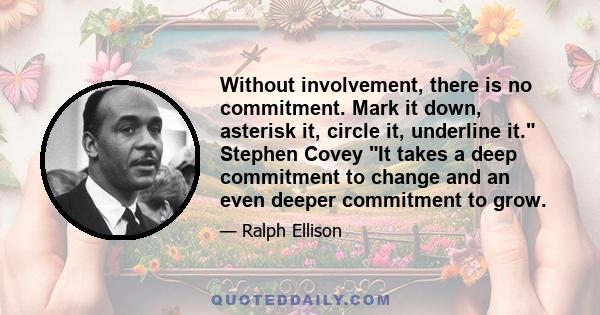 Without involvement, there is no commitment. Mark it down, asterisk it, circle it, underline it. Stephen Covey It takes a deep commitment to change and an even deeper commitment to grow.