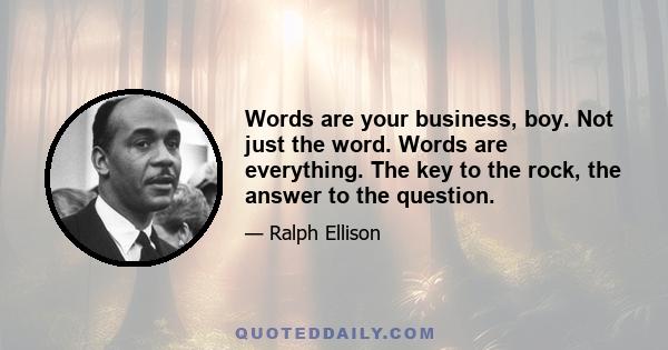 Words are your business, boy. Not just the word. Words are everything. The key to the rock, the answer to the question.