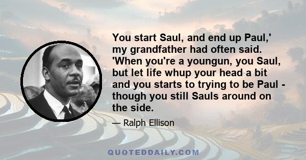 You start Saul, and end up Paul,' my grandfather had often said. 'When you're a youngun, you Saul, but let life whup your head a bit and you starts to trying to be Paul - though you still Sauls around on the side.