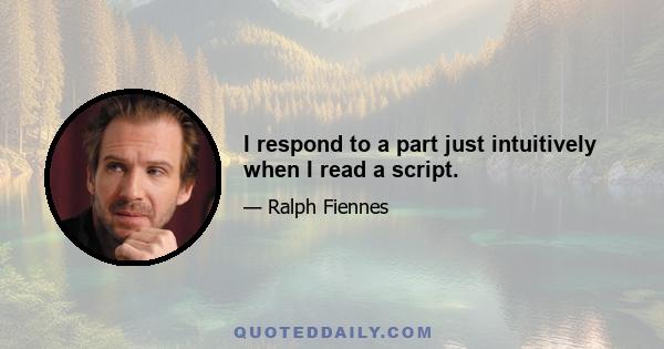 I respond to a part just intuitively when I read a script.