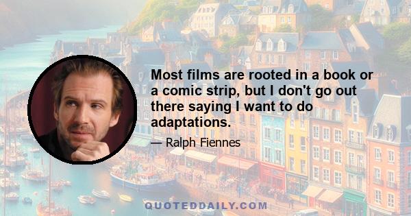 Most films are rooted in a book or a comic strip, but I don't go out there saying I want to do adaptations.