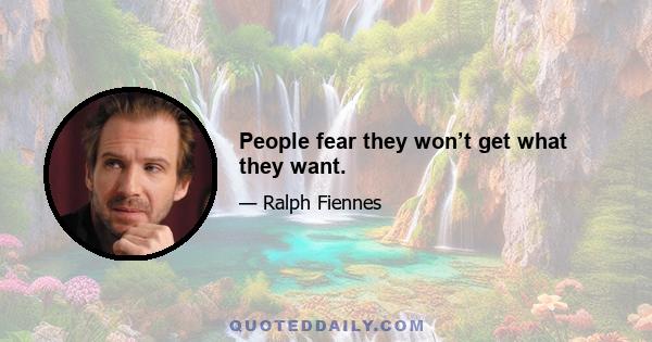 People fear they won’t get what they want.