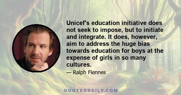 Unicef's education initiative does not seek to impose, but to initiate and integrate. It does, however, aim to address the huge bias towards education for boys at the expense of girls in so many cultures.