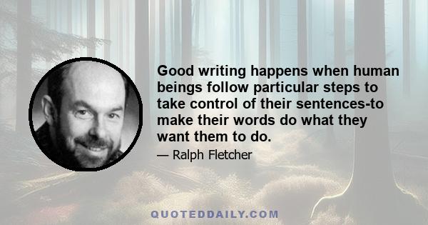 Good writing happens when human beings follow particular steps to take control of their sentences-to make their words do what they want them to do.