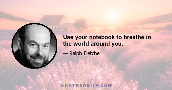 Use your notebook to breathe in the world around you.