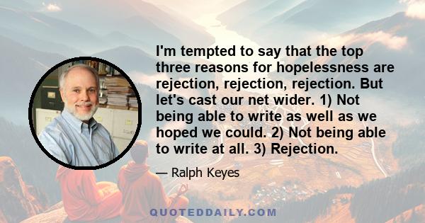 I'm tempted to say that the top three reasons for hopelessness are rejection, rejection, rejection. But let's cast our net wider. 1) Not being able to write as well as we hoped we could. 2) Not being able to write at