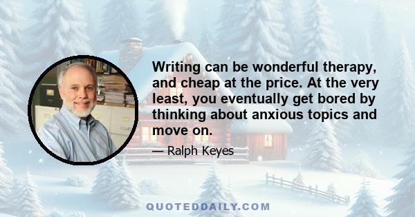 Writing can be wonderful therapy, and cheap at the price. At the very least, you eventually get bored by thinking about anxious topics and move on.