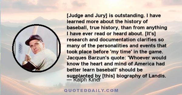 [Judge and Jury] is outstanding. I have learned more about the history of baseball, true history, than from anything I have ever read or heard about. [It's] research and documentation clarifies so many of the